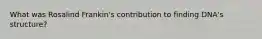 What was Rosalind Frankin's contribution to finding DNA's structure?