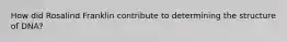 How did Rosalind Franklin contribute to determining the structure of DNA?