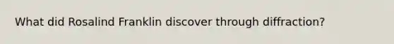 What did Rosalind Franklin discover through diffraction?