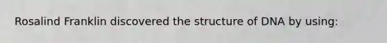 Rosalind Franklin discovered the structure of DNA by using: