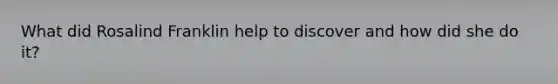 What did Rosalind Franklin help to discover and how did she do it?