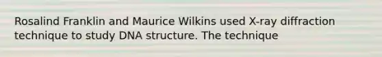 Rosalind Franklin and Maurice Wilkins used X-ray diffraction technique to study DNA structure. The technique