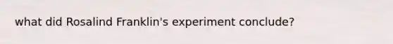 what did Rosalind Franklin's experiment conclude?