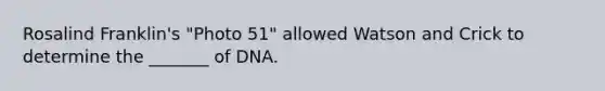 Rosalind Franklin's "Photo 51" allowed Watson and Crick to determine the _______ of DNA.