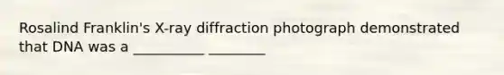 Rosalind Franklin's X-ray diffraction photograph demonstrated that DNA was a __________ ________