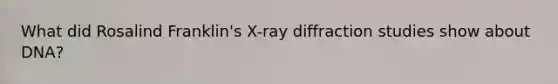 What did Rosalind Franklin's X-ray diffraction studies show about DNA?