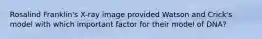 Rosalind Franklin's X-ray image provided Watson and Crick's model with which important factor for their model of DNA?