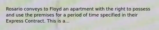 Rosario conveys to Floyd an apartment with the right to possess and use the premises for a period of time specified in their Express Contract. This is a...