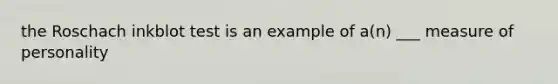 the Roschach inkblot test is an example of a(n) ___ measure of personality