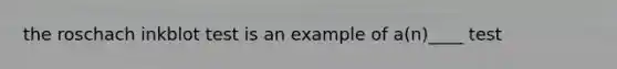 the roschach inkblot test is an example of a(n)____ test