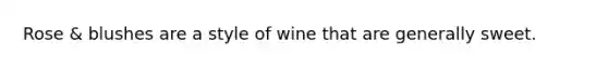 Rose & blushes are a style of wine that are generally sweet.