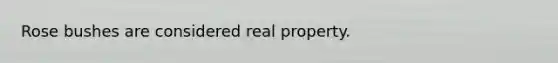 Rose bushes are considered real property.