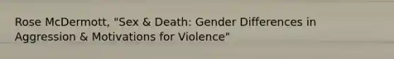 Rose McDermott, "Sex & Death: Gender Differences in Aggression & Motivations for Violence"