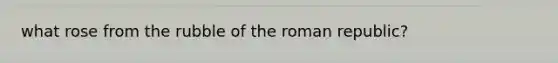 what rose from the rubble of the roman republic?