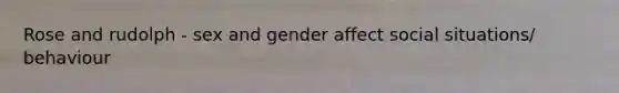 Rose and rudolph - sex and gender affect social situations/ behaviour