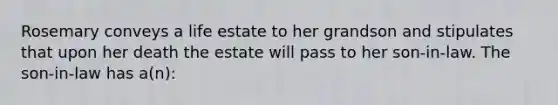 Rosemary conveys a life estate to her grandson and stipulates that upon her death the estate will pass to her son-in-law. The son-in-law has a(n):