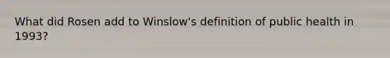 What did Rosen add to Winslow's definition of public health in 1993?