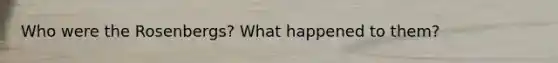 Who were the Rosenbergs? What happened to them?