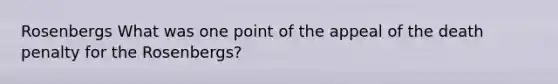 Rosenbergs What was one point of the appeal of the death penalty for the Rosenbergs?