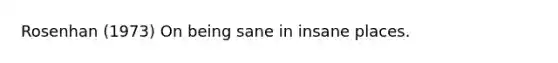 Rosenhan (1973) On being sane in insane places.