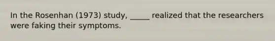 In the Rosenhan (1973) study, _____ realized that the researchers were faking their symptoms.