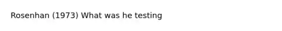 Rosenhan (1973) What was he testing