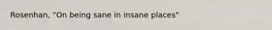 Rosenhan, "On being sane in insane places"