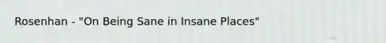 Rosenhan - "On Being Sane in Insane Places"