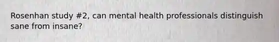 Rosenhan study #2, can mental health professionals distinguish sane from insane?