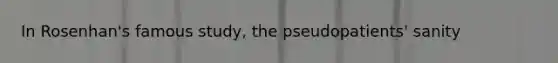 In Rosenhan's famous study, the pseudopatients' sanity