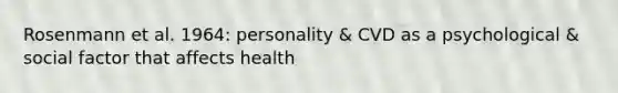 Rosenmann et al. 1964: personality & CVD as a psychological & social factor that affects health