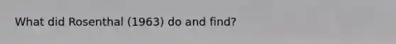 What did Rosenthal (1963) do and find?