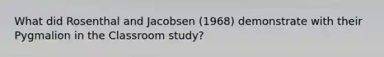 What did Rosenthal and Jacobsen (1968) demonstrate with their Pygmalion in the Classroom study?