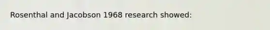 Rosenthal and Jacobson 1968 research showed: