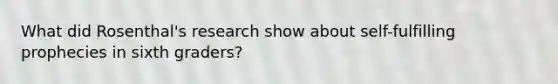 What did Rosenthal's research show about self-fulfilling prophecies in sixth graders?