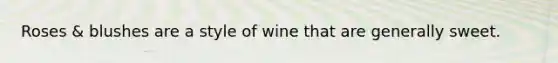 Roses & blushes are a style of wine that are generally sweet.