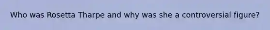 Who was Rosetta Tharpe and why was she a controversial figure?