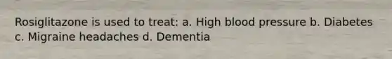 Rosiglitazone is used to treat: a. High blood pressure b. Diabetes c. Migraine headaches d. Dementia