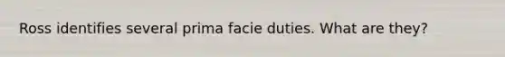 Ross identifies several prima facie duties. What are they?