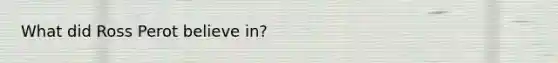 What did Ross Perot believe in?