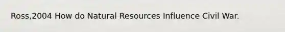 Ross,2004 How do Natural Resources Influence Civil War.