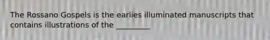 The Rossano Gospels is the earlies illuminated manuscripts that contains illustrations of the _________