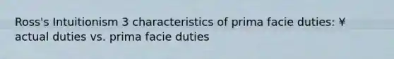 Ross's Intuitionism 3 characteristics of prima facie duties: ¥ actual duties vs. prima facie duties