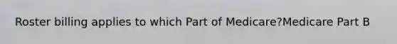 Roster billing applies to which Part of Medicare?Medicare Part B