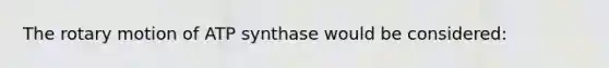 The rotary motion of ATP synthase would be considered: