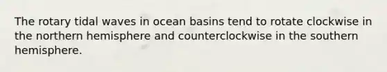 The rotary tidal waves in ocean basins tend to rotate clockwise in the northern hemisphere and counterclockwise in the southern hemisphere.