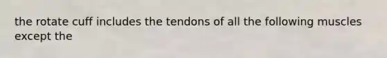 the rotate cuff includes the tendons of all the following muscles except the