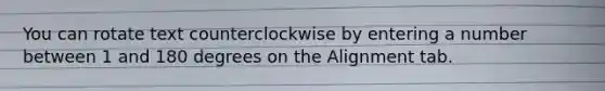 You can rotate text counterclockwise by entering a number between 1 and 180 degrees on the Alignment tab.