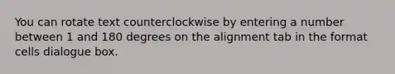 You can rotate text counterclockwise by entering a number between 1 and 180 degrees on the alignment tab in the format cells dialogue box.