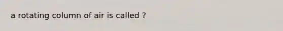 a rotating column of air is called ?